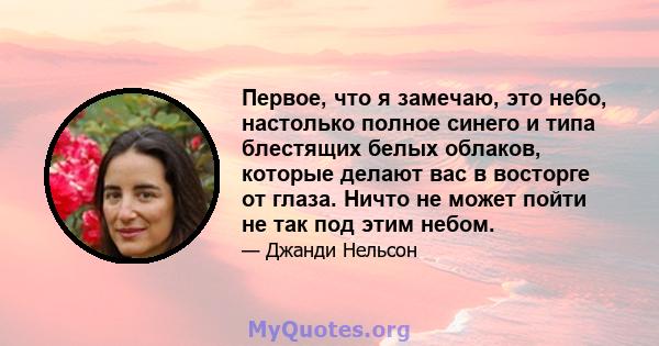 Первое, что я замечаю, это небо, настолько полное синего и типа блестящих белых облаков, которые делают вас в восторге от глаза. Ничто не может пойти не так под этим небом.