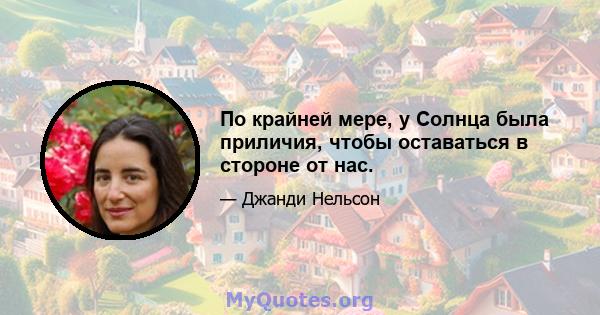 По крайней мере, у Солнца была приличия, чтобы оставаться в стороне от нас.