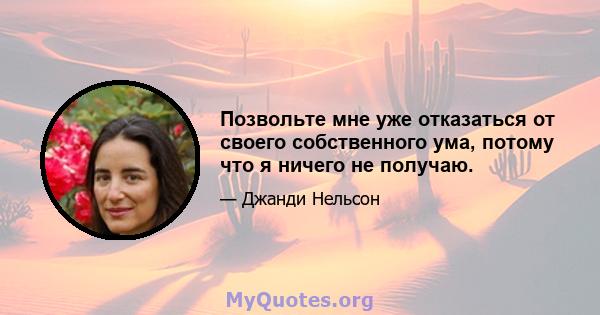 Позвольте мне уже отказаться от своего собственного ума, потому что я ничего не получаю.