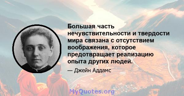 Большая часть нечувствительности и твердости мира связана с отсутствием воображения, которое предотвращает реализацию опыта других людей.