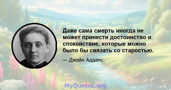 Даже сама смерть иногда не может принести достоинство и спокойствие, которые можно было бы связать со старостью.