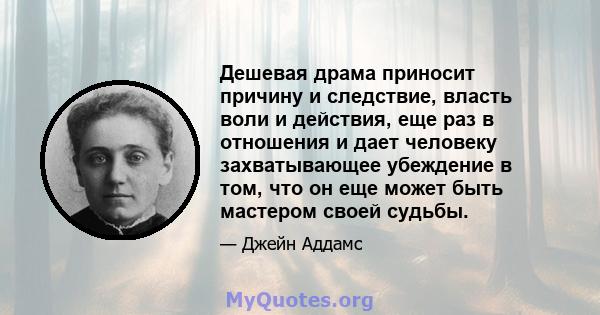 Дешевая драма приносит причину и следствие, власть воли и действия, еще раз в отношения и дает человеку захватывающее убеждение в том, что он еще может быть мастером своей судьбы.