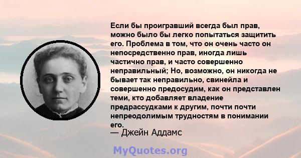 Если бы проигравший всегда был прав, можно было бы легко попытаться защитить его. Проблема в том, что он очень часто он непосредственно прав, иногда лишь частично прав, и часто совершенно неправильный; Но, возможно, он