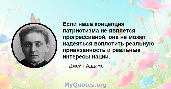 Если наша концепция патриотизма не является прогрессивной, она не может надеяться воплотить реальную привязанность и реальные интересы нации.