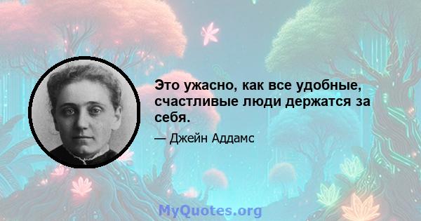 Это ужасно, как все удобные, счастливые люди держатся за себя.