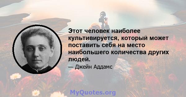 Этот человек наиболее культивируется, который может поставить себя на место наибольшего количества других людей.