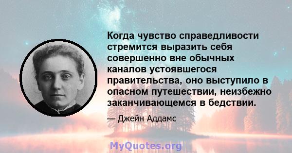 Когда чувство справедливости стремится выразить себя совершенно вне обычных каналов устоявшегося правительства, оно выступило в опасном путешествии, неизбежно заканчивающемся в бедствии.