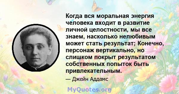 Когда вся моральная энергия человека входит в развитие личной целостности, мы все знаем, насколько нелюбивым может стать результат; Конечно, персонаж вертикально, но слишком покрыт результатом собственных попыток быть