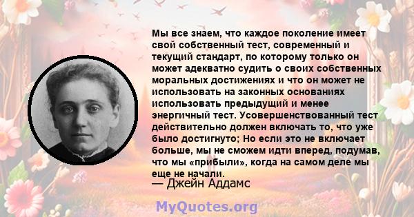 Мы все знаем, что каждое поколение имеет свой собственный тест, современный и текущий стандарт, по которому только он может адекватно судить о своих собственных моральных достижениях и что он может не использовать на