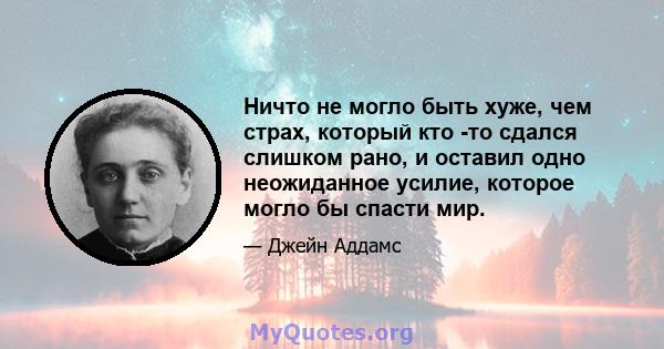 Ничто не могло быть хуже, чем страх, который кто -то сдался слишком рано, и оставил одно неожиданное усилие, которое могло бы спасти мир.