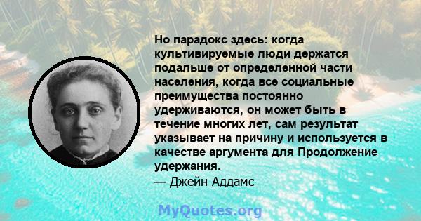 Но парадокс здесь: когда культивируемые люди держатся подальше от определенной части населения, когда все социальные преимущества постоянно удерживаются, он может быть в течение многих лет, сам результат указывает на