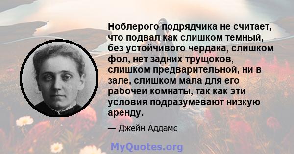 Ноблерого подрядчика не считает, что подвал как слишком темный, без устойчивого чердака, слишком фол, нет задних трущоков, слишком предварительной, ни в зале, слишком мала для его рабочей комнаты, так как эти условия