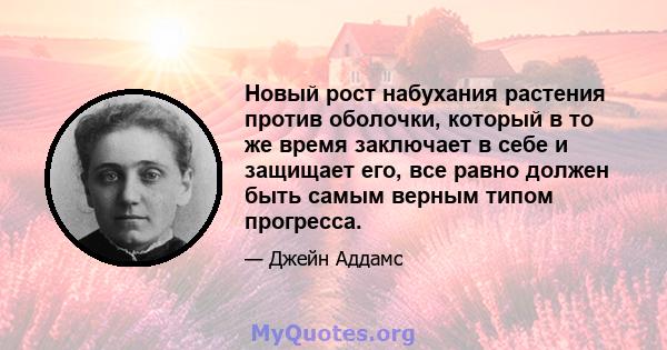 Новый рост набухания растения против оболочки, который в то же время заключает в себе и защищает его, все равно должен быть самым верным типом прогресса.