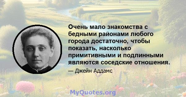 Очень мало знакомства с бедными районами любого города достаточно, чтобы показать, насколько примитивными и подлинными являются соседские отношения.