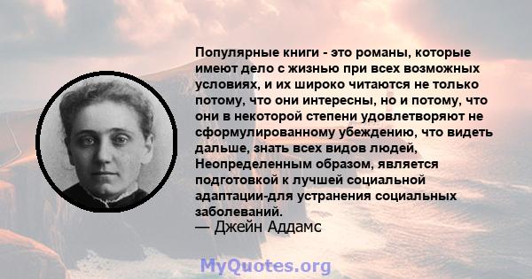 Популярные книги - это романы, которые имеют дело с жизнью при всех возможных условиях, и их широко читаются не только потому, что они интересны, но и потому, что они в некоторой степени удовлетворяют не