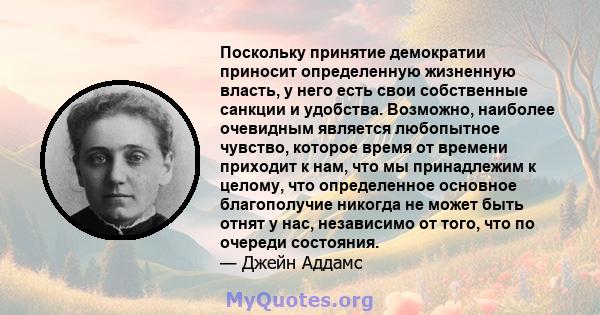 Поскольку принятие демократии приносит определенную жизненную власть, у него есть свои собственные санкции и удобства. Возможно, наиболее очевидным является любопытное чувство, которое время от времени приходит к нам,