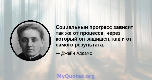 Социальный прогресс зависит так же от процесса, через который он защищен, как и от самого результата.