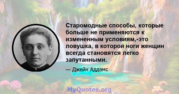 Старомодные способы, которые больше не применяются к измененным условиям,-это ловушка, в которой ноги женщин всегда становятся легко запутанными.