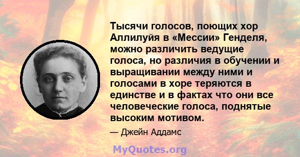 Тысячи голосов, поющих хор Аллилуйя в «Мессии» Генделя, можно различить ведущие голоса, но различия в обучении и выращивании между ними и голосами в хоре теряются в единстве и в фактах что они все человеческие голоса,