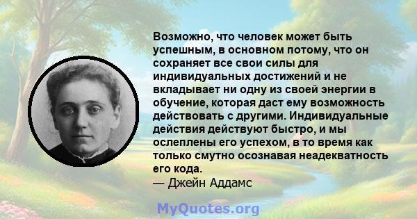 Возможно, что человек может быть успешным, в основном потому, что он сохраняет все свои силы для индивидуальных достижений и не вкладывает ни одну из своей энергии в обучение, которая даст ему возможность действовать с