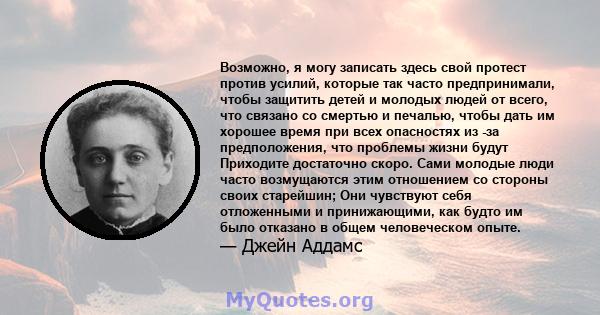 Возможно, я могу записать здесь свой протест против усилий, которые так часто предпринимали, чтобы защитить детей и молодых людей от всего, что связано со смертью и печалью, чтобы дать им хорошее время при всех