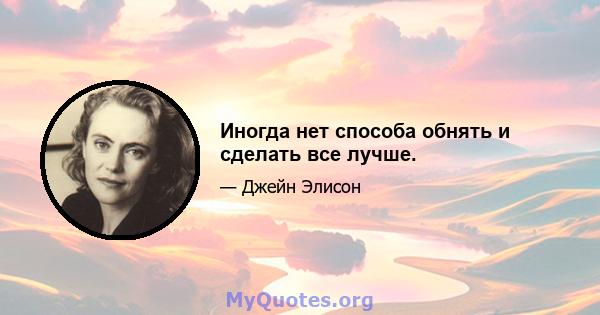 Иногда нет способа обнять и сделать все лучше.