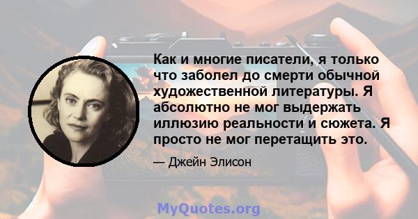 Как и многие писатели, я только что заболел до смерти обычной художественной литературы. Я абсолютно не мог выдержать иллюзию реальности и сюжета. Я просто не мог перетащить это.