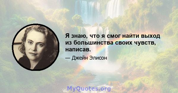 Я знаю, что я смог найти выход из большинства своих чувств, написав.