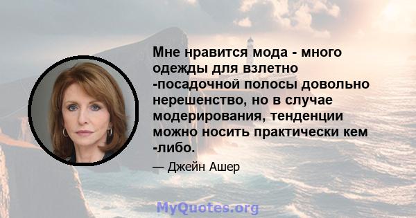 Мне нравится мода - много одежды для взлетно -посадочной полосы довольно нерешенство, но в случае модерирования, тенденции можно носить практически кем -либо.