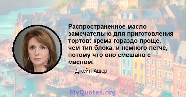 Распространенное масло замечательно для приготовления тортов: крема гораздо проще, чем тип блока, и немного легче, потому что оно смешано с маслом.