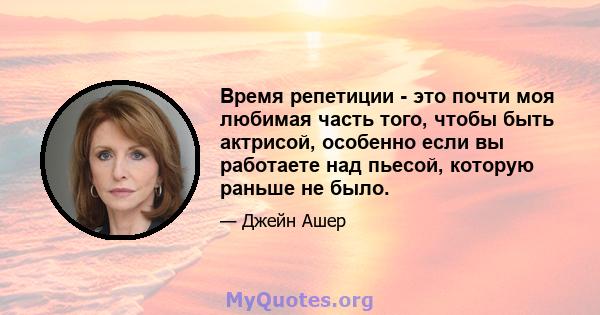 Время репетиции - это почти моя любимая часть того, чтобы быть актрисой, особенно если вы работаете над пьесой, которую раньше не было.