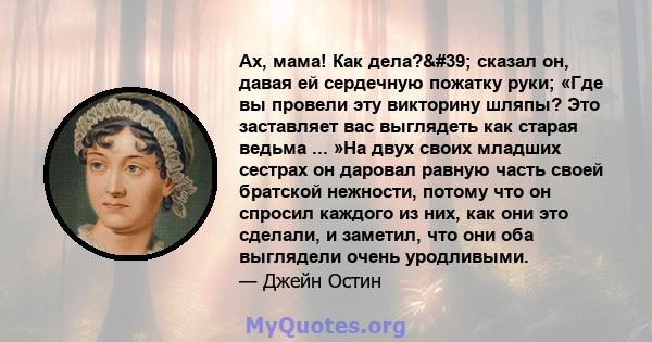 Ах, мама! Как дела?' сказал он, давая ей сердечную пожатку руки; «Где вы провели эту викторину шляпы? Это заставляет вас выглядеть как старая ведьма ... »На двух своих младших сестрах он даровал равную часть своей