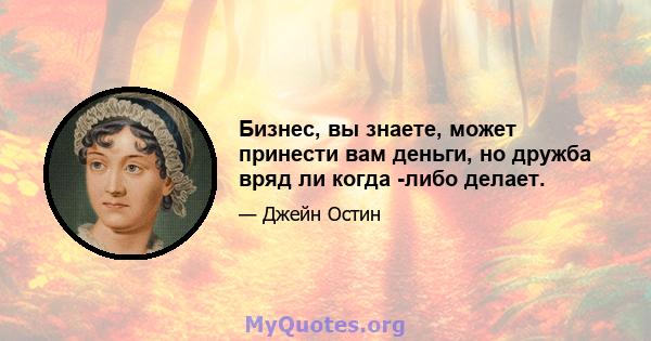 Бизнес, вы знаете, может принести вам деньги, но дружба вряд ли когда -либо делает.