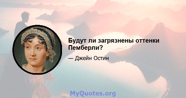 Будут ли загрязнены оттенки Пемберли?