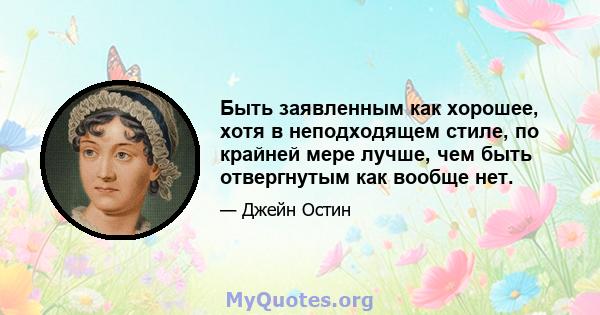 Быть заявленным как хорошее, хотя в неподходящем стиле, по крайней мере лучше, чем быть отвергнутым как вообще нет.