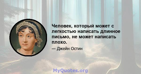 Человек, который может с легкостью написать длинное письмо, не может написать плохо.