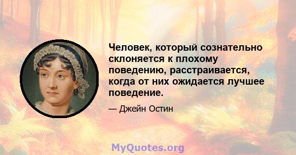 Человек, который сознательно склоняется к плохому поведению, расстраивается, когда от них ожидается лучшее поведение.