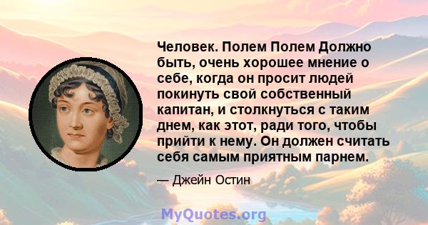 Человек. Полем Полем Должно быть, очень хорошее мнение о себе, когда он просит людей покинуть свой собственный капитан, и столкнуться с таким днем, как этот, ради того, чтобы прийти к нему. Он должен считать себя самым