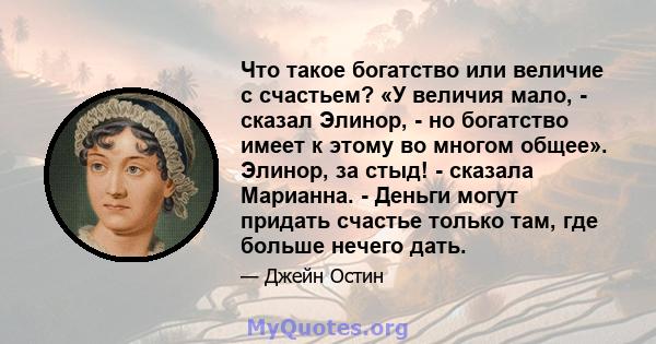 Что такое богатство или величие с счастьем? «У величия мало, - сказал Элинор, - но богатство имеет к этому во многом общее». Элинор, за стыд! - сказала Марианна. - Деньги могут придать счастье только там, где больше