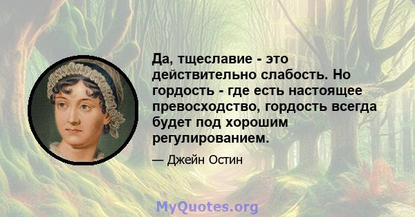 Да, тщеславие - это действительно слабость. Но гордость - где есть настоящее превосходство, гордость всегда будет под хорошим регулированием.