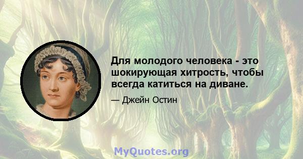 Для молодого человека - это шокирующая хитрость, чтобы всегда катиться на диване.