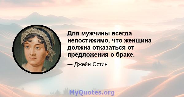 Для мужчины всегда непостижимо, что женщина должна отказаться от предложения о браке.