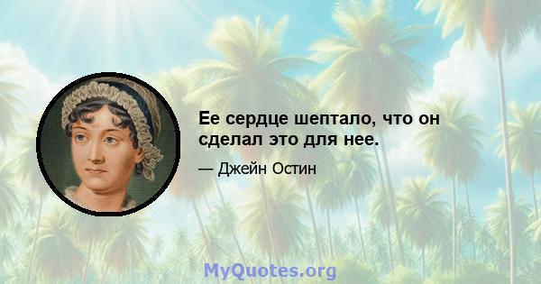 Ее сердце шептало, что он сделал это для нее.