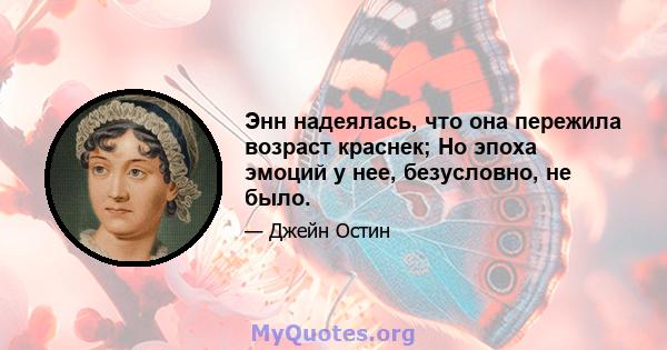 Энн надеялась, что она пережила возраст краснек; Но эпоха эмоций у нее, безусловно, не было.