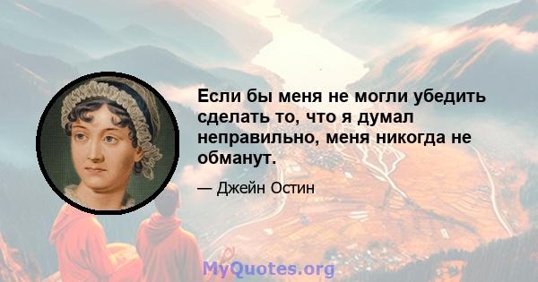 Если бы меня не могли убедить сделать то, что я думал неправильно, меня никогда не обманут.