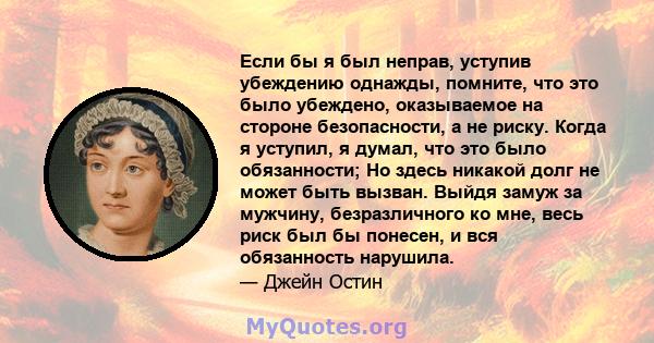 Если бы я был неправ, уступив убеждению однажды, помните, что это было убеждено, оказываемое на стороне безопасности, а не риску. Когда я уступил, я думал, что это было обязанности; Но здесь никакой долг не может быть