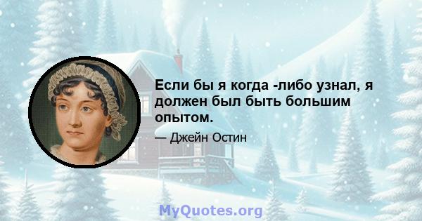 Если бы я когда -либо узнал, я должен был быть большим опытом.