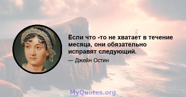 Если что -то не хватает в течение месяца, они обязательно исправят следующий.