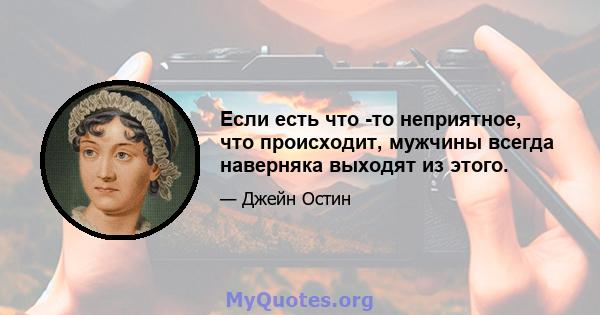 Если есть что -то неприятное, что происходит, мужчины всегда наверняка выходят из этого.