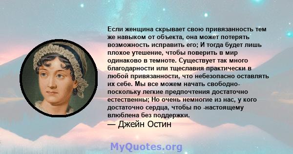 Если женщина скрывает свою привязанность тем же навыком от объекта, она может потерять возможность исправить его; И тогда будет лишь плохое утешение, чтобы поверить в мир одинаково в темноте. Существует так много